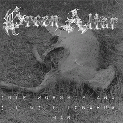 Green Altar : Idle Worship and Ill Will Towards Man